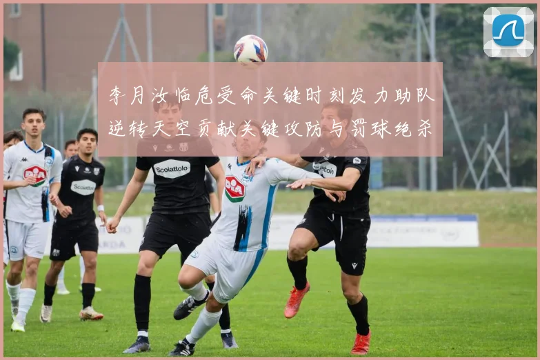 李月汝临危受命关键时刻发力助队逆转天空贡献关键攻防与罚球绝杀