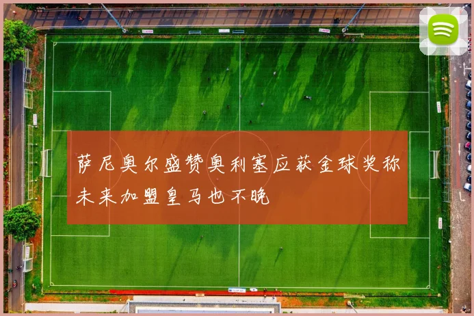萨尼奥尔盛赞奥利塞应获金球奖称未来加盟皇马也不晚